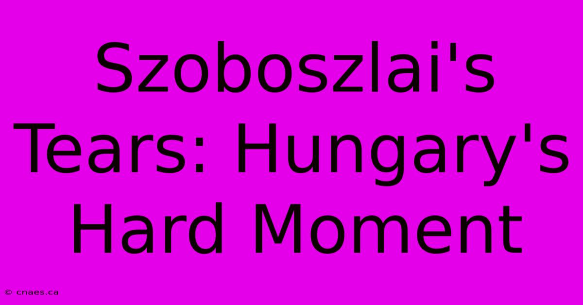 Szoboszlai's Tears: Hungary's Hard Moment