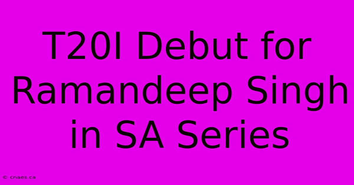 T20I Debut For Ramandeep Singh In SA Series