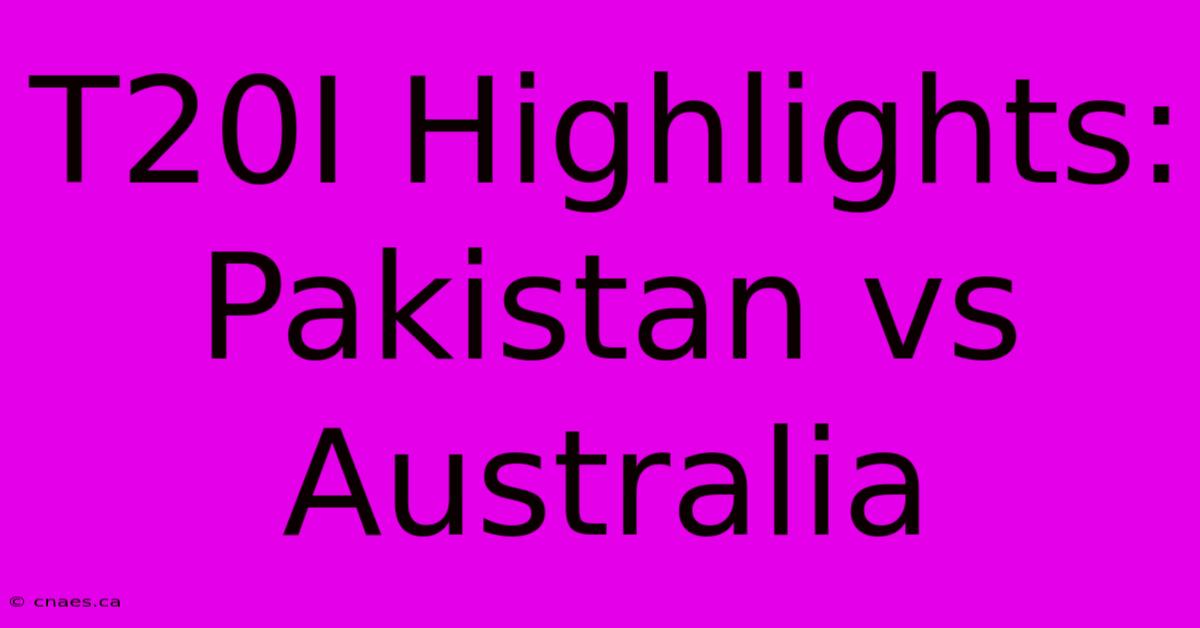 T20I Highlights: Pakistan Vs Australia