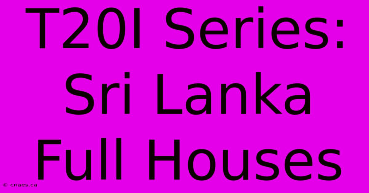 T20I Series: Sri Lanka Full Houses