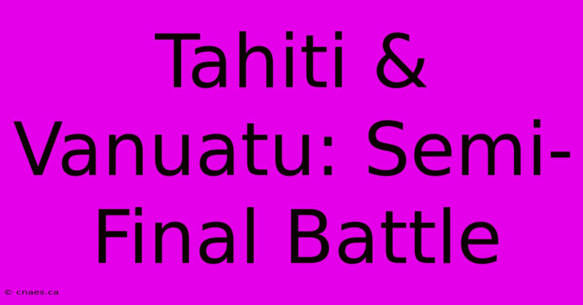 Tahiti & Vanuatu: Semi-Final Battle