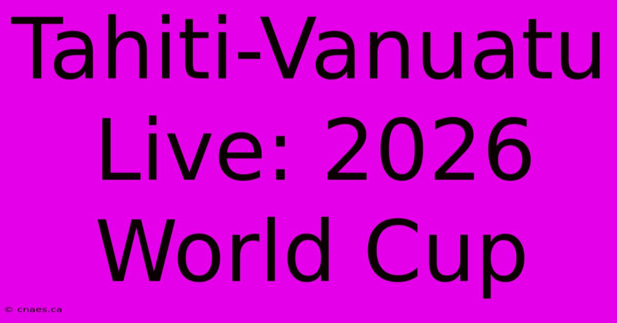 Tahiti-Vanuatu Live: 2026 World Cup