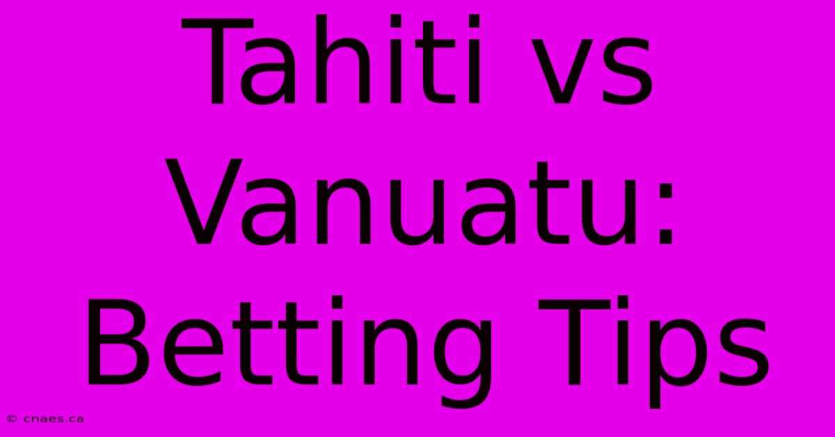 Tahiti Vs Vanuatu: Betting Tips