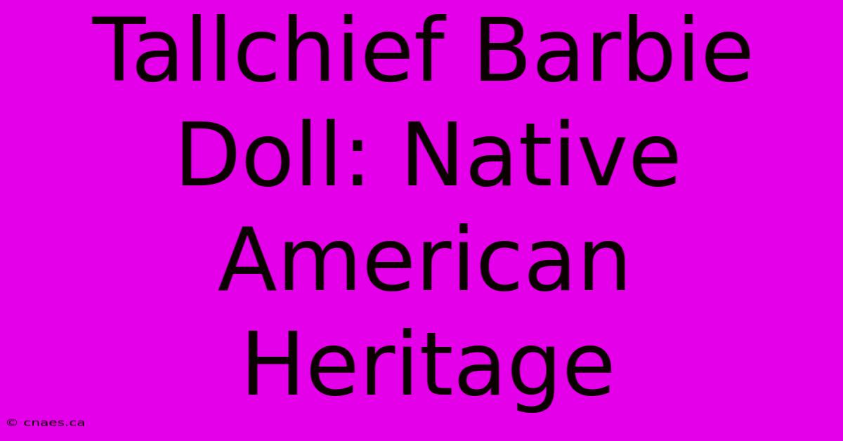 Tallchief Barbie Doll: Native American Heritage