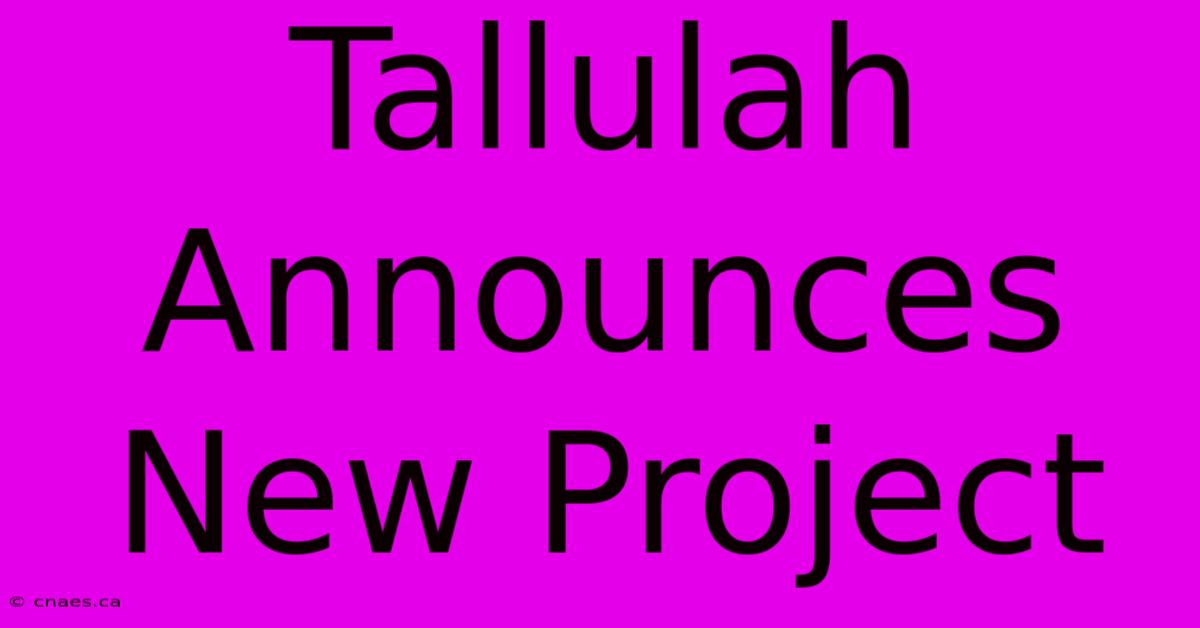 Tallulah Announces New Project