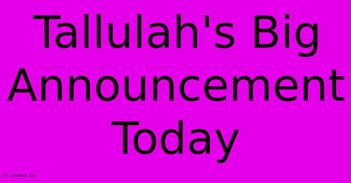 Tallulah's Big Announcement Today