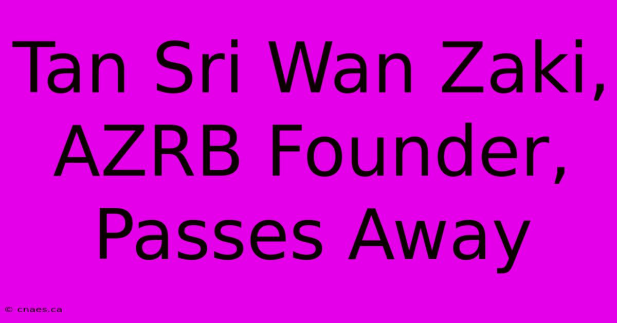 Tan Sri Wan Zaki, AZRB Founder, Passes Away