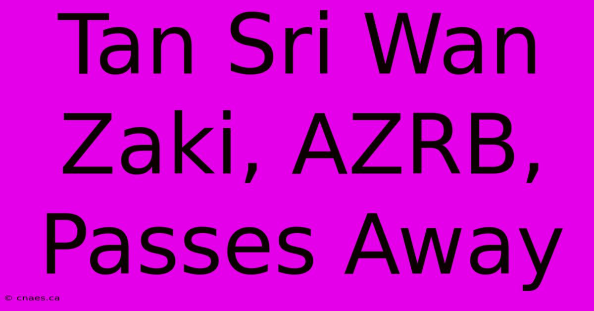 Tan Sri Wan Zaki, AZRB, Passes Away