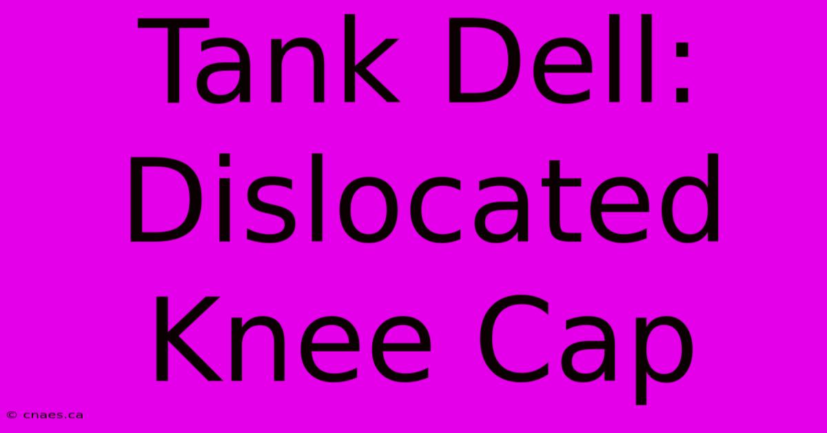 Tank Dell: Dislocated Knee Cap