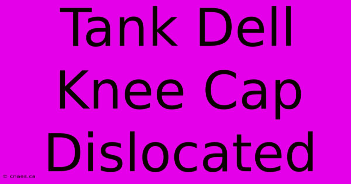 Tank Dell Knee Cap Dislocated