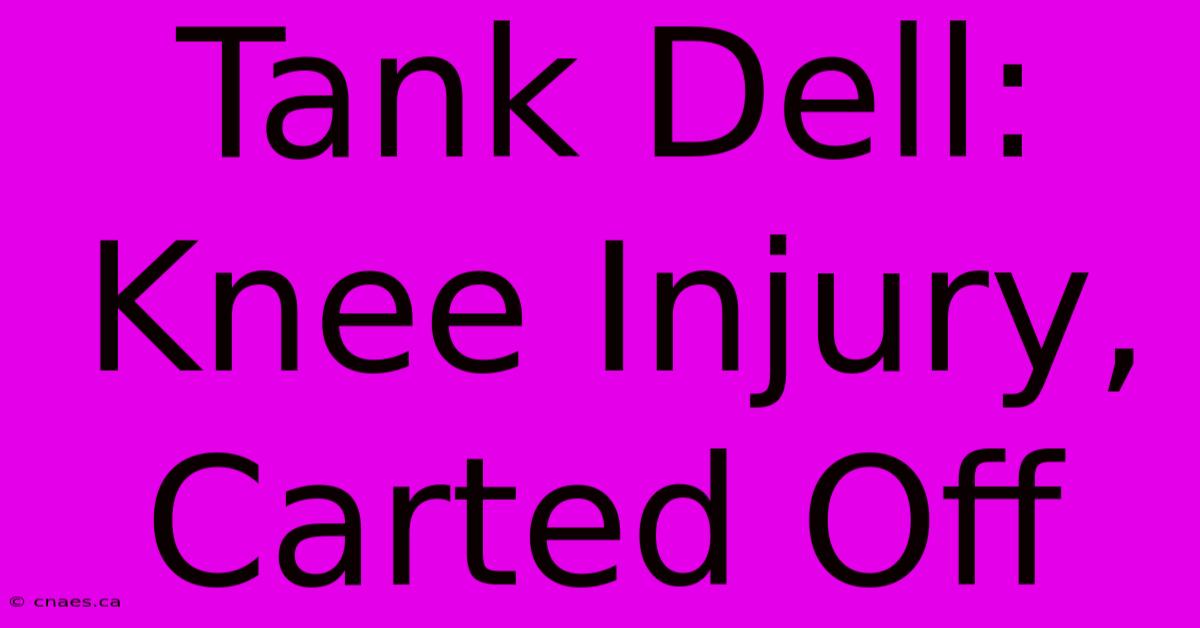 Tank Dell: Knee Injury, Carted Off