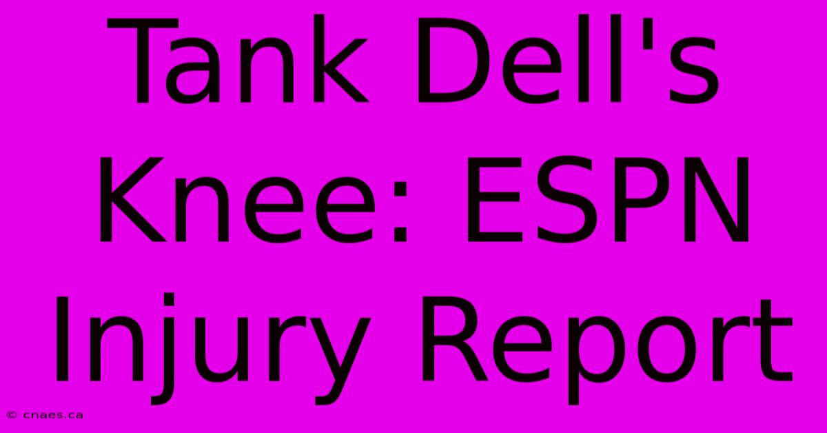 Tank Dell's Knee: ESPN Injury Report