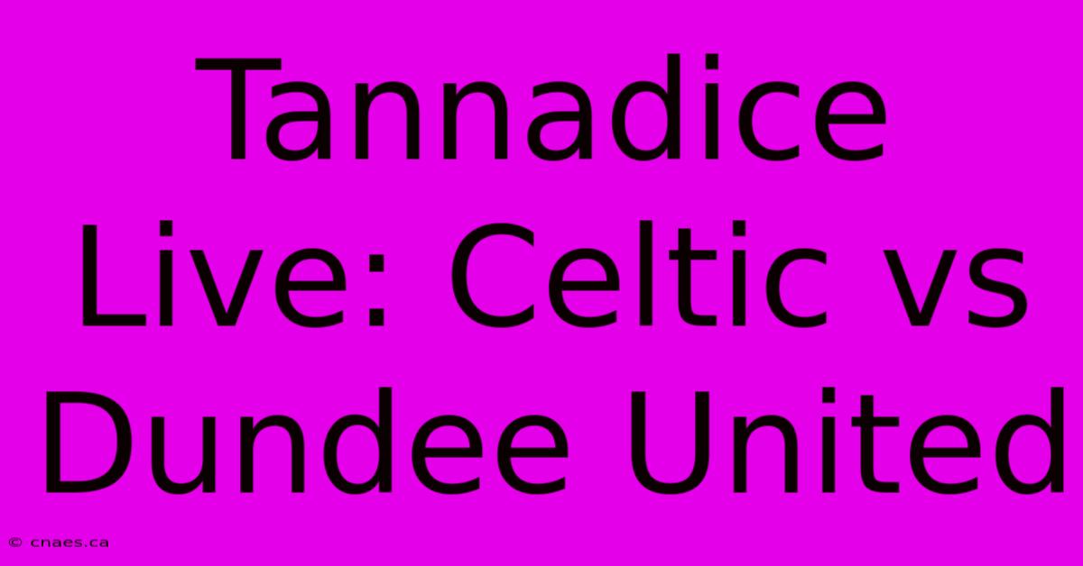 Tannadice Live: Celtic Vs Dundee United