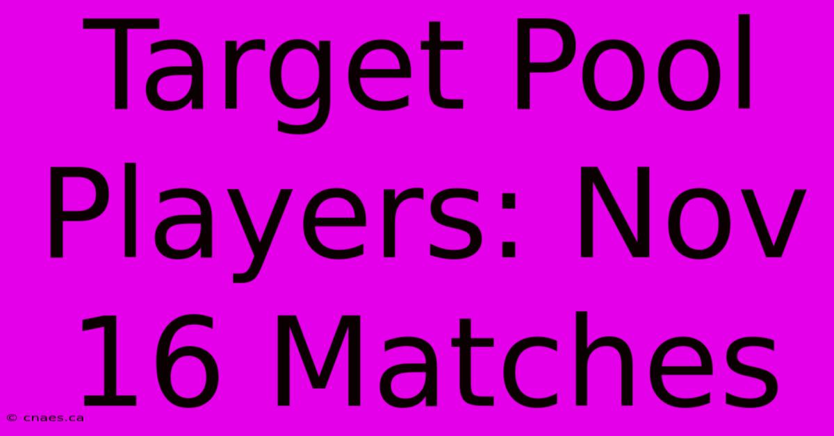 Target Pool Players: Nov 16 Matches