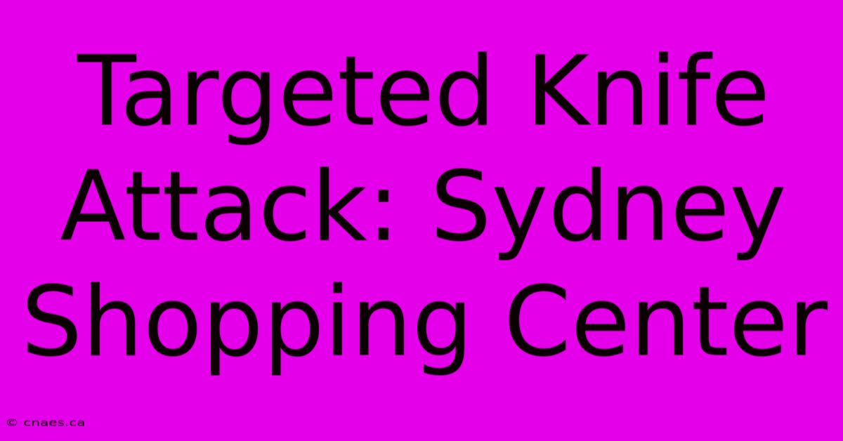 Targeted Knife Attack: Sydney Shopping Center