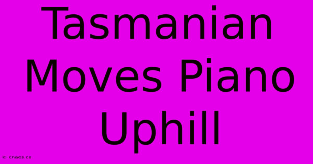 Tasmanian Moves Piano Uphill