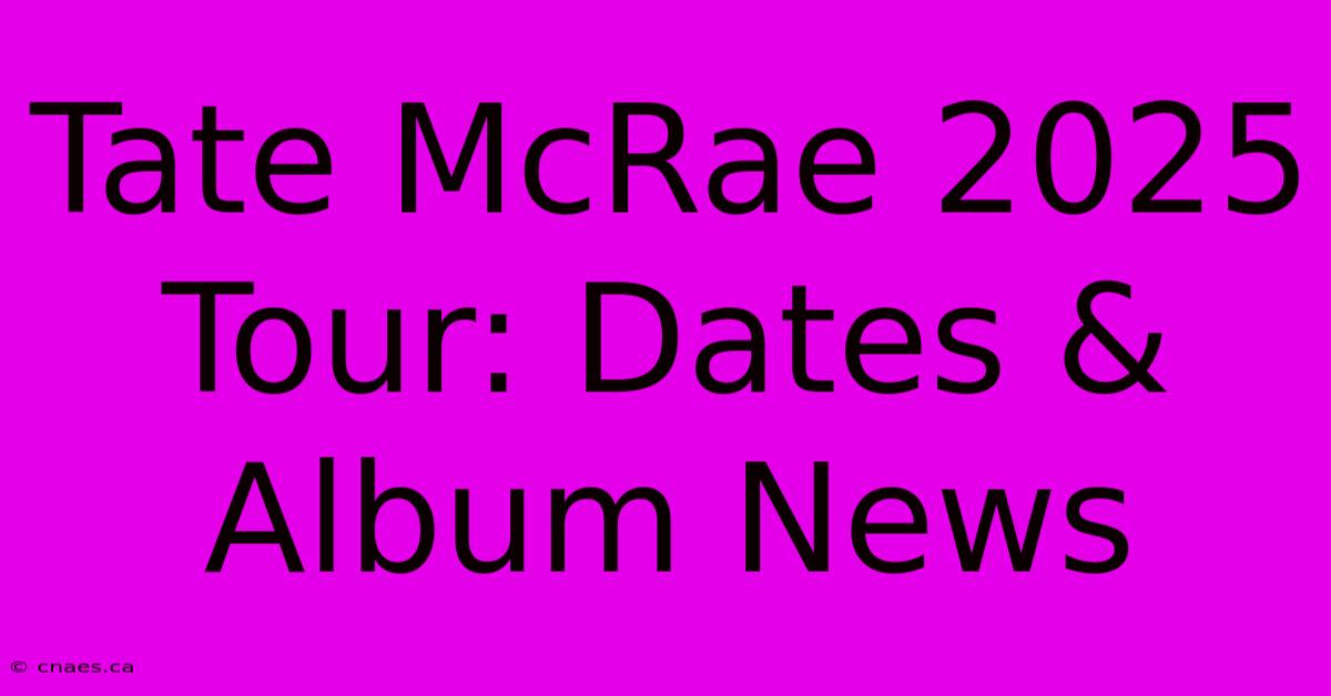 Tate McRae 2025 Tour: Dates & Album News