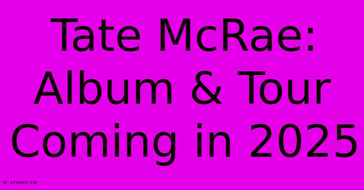 Tate McRae: Album & Tour Coming In 2025