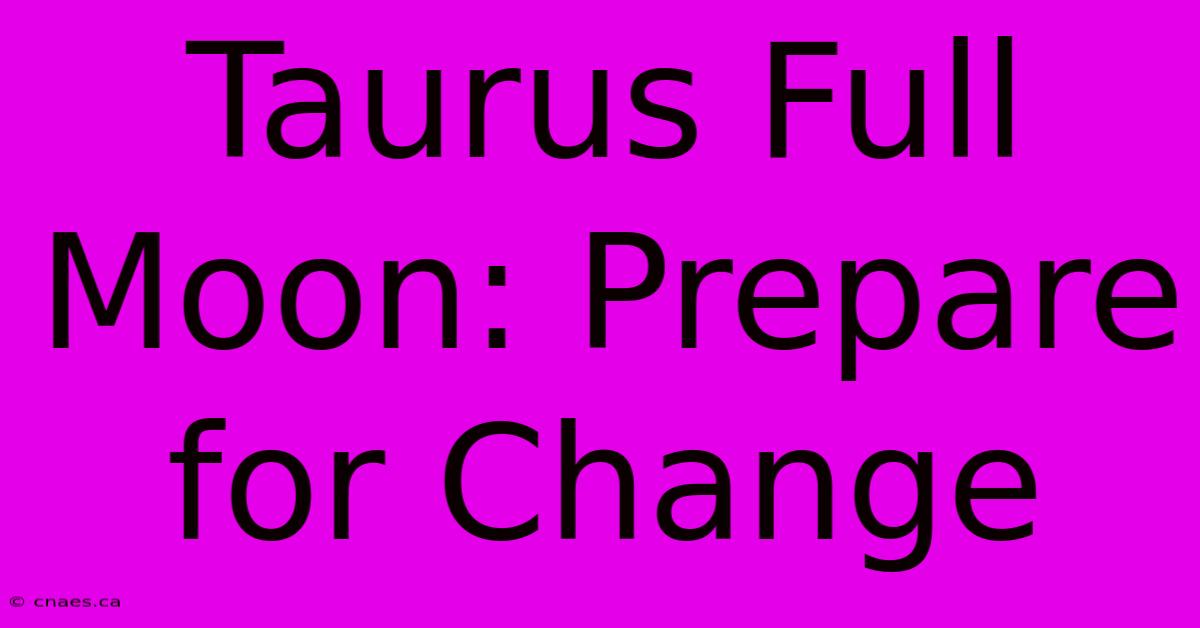 Taurus Full Moon: Prepare For Change