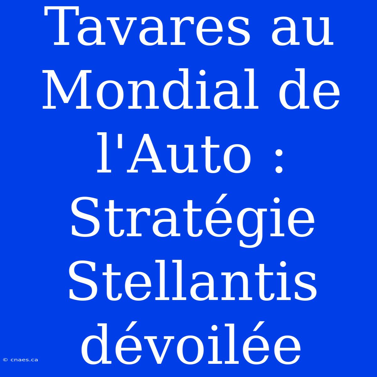 Tavares Au Mondial De L'Auto : Stratégie Stellantis Dévoilée