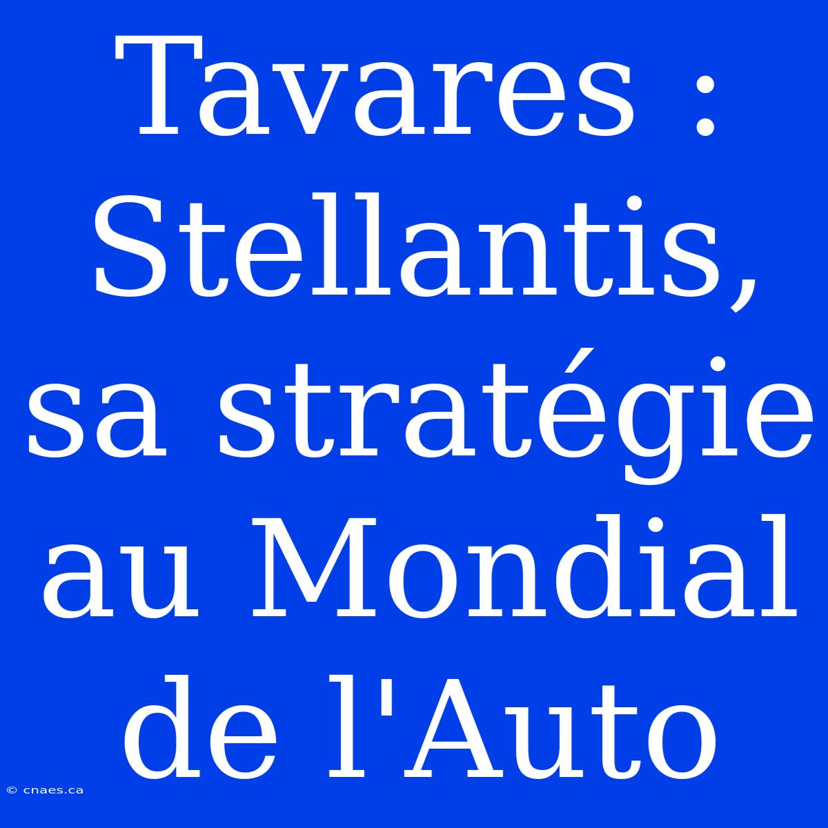 Tavares : Stellantis, Sa Stratégie Au Mondial De L'Auto