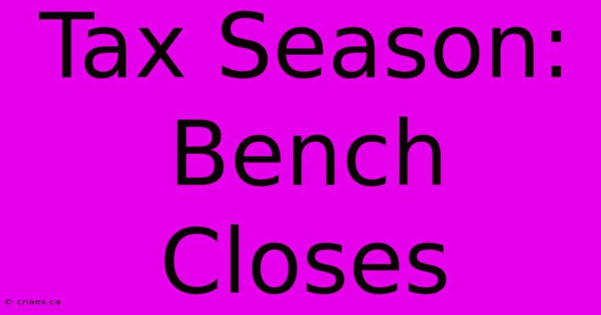 Tax Season: Bench Closes