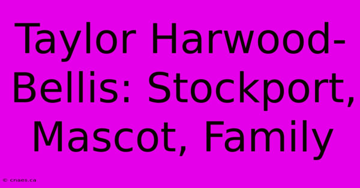 Taylor Harwood-Bellis: Stockport, Mascot, Family