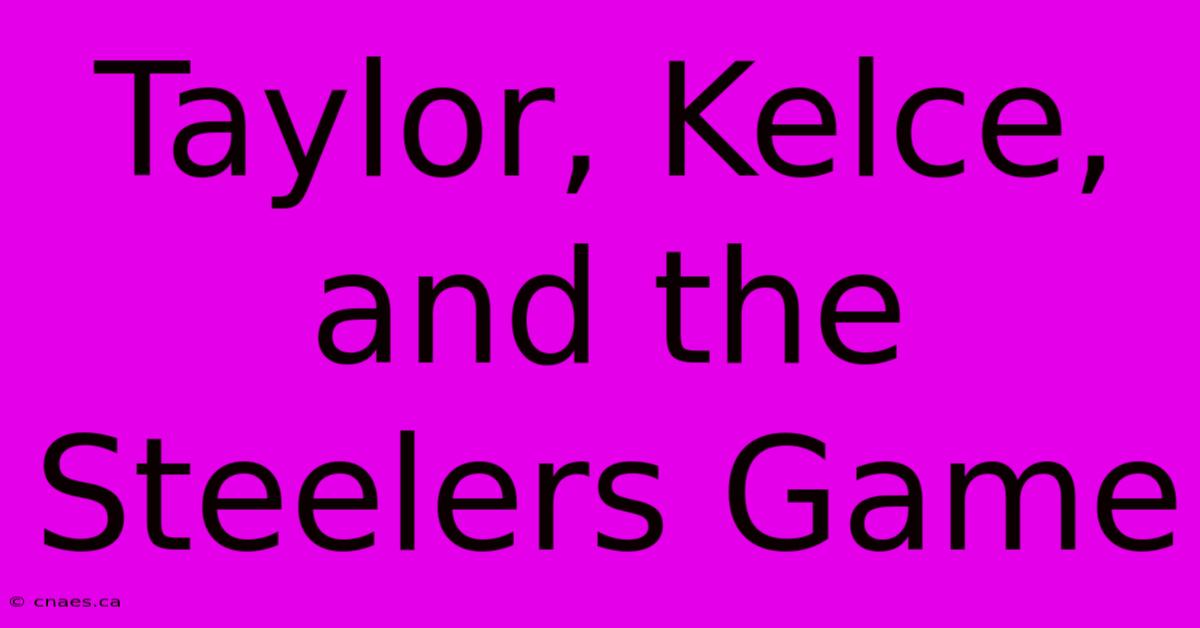 Taylor, Kelce, And The Steelers Game