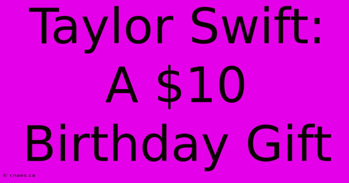 Taylor Swift: A $10 Birthday Gift