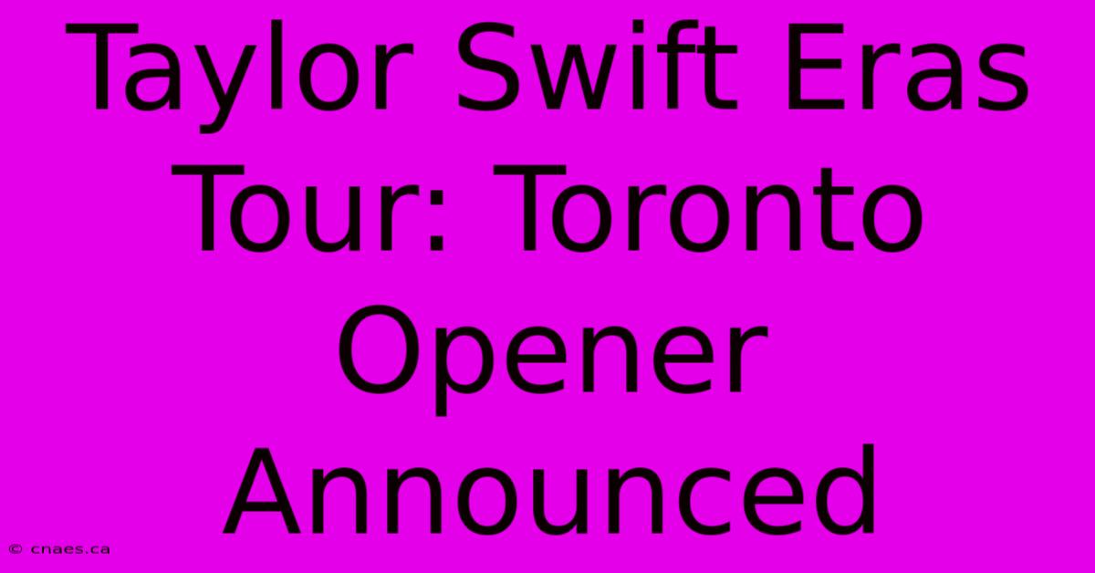 Taylor Swift Eras Tour: Toronto Opener Announced 