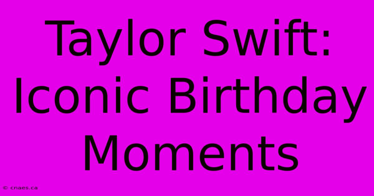 Taylor Swift: Iconic Birthday Moments