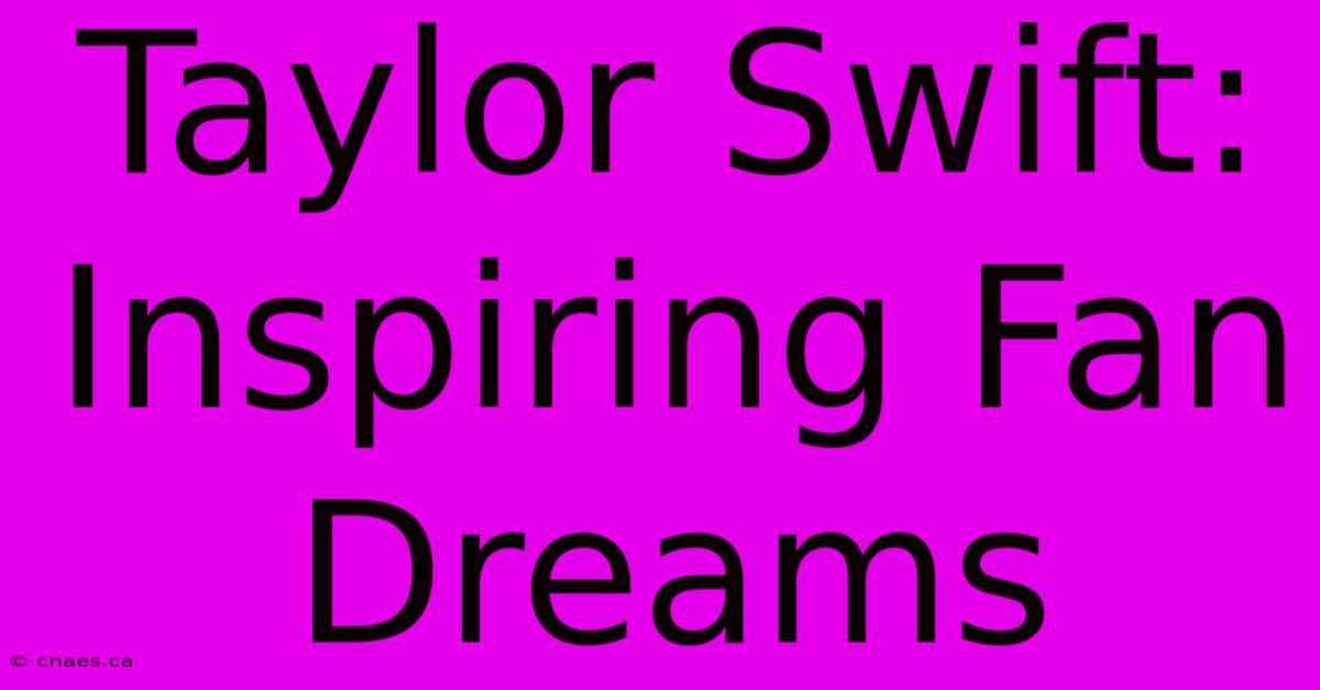 Taylor Swift: Inspiring Fan Dreams 