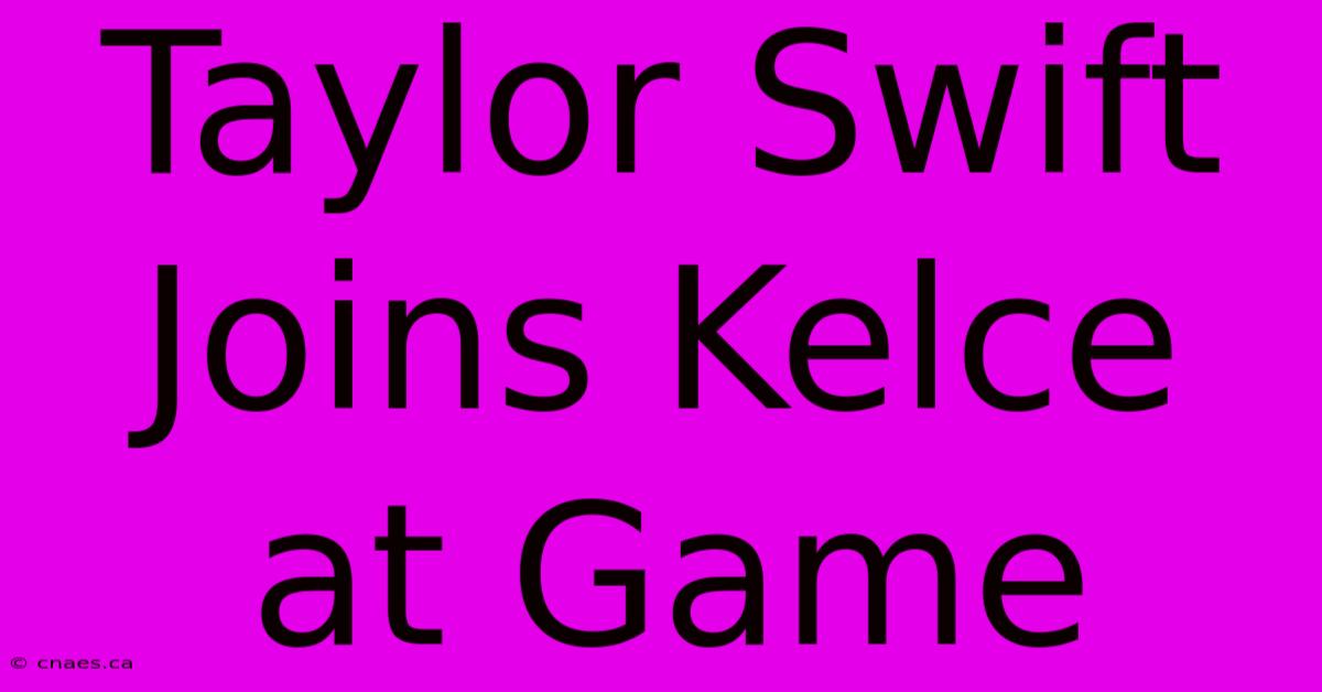 Taylor Swift Joins Kelce At Game