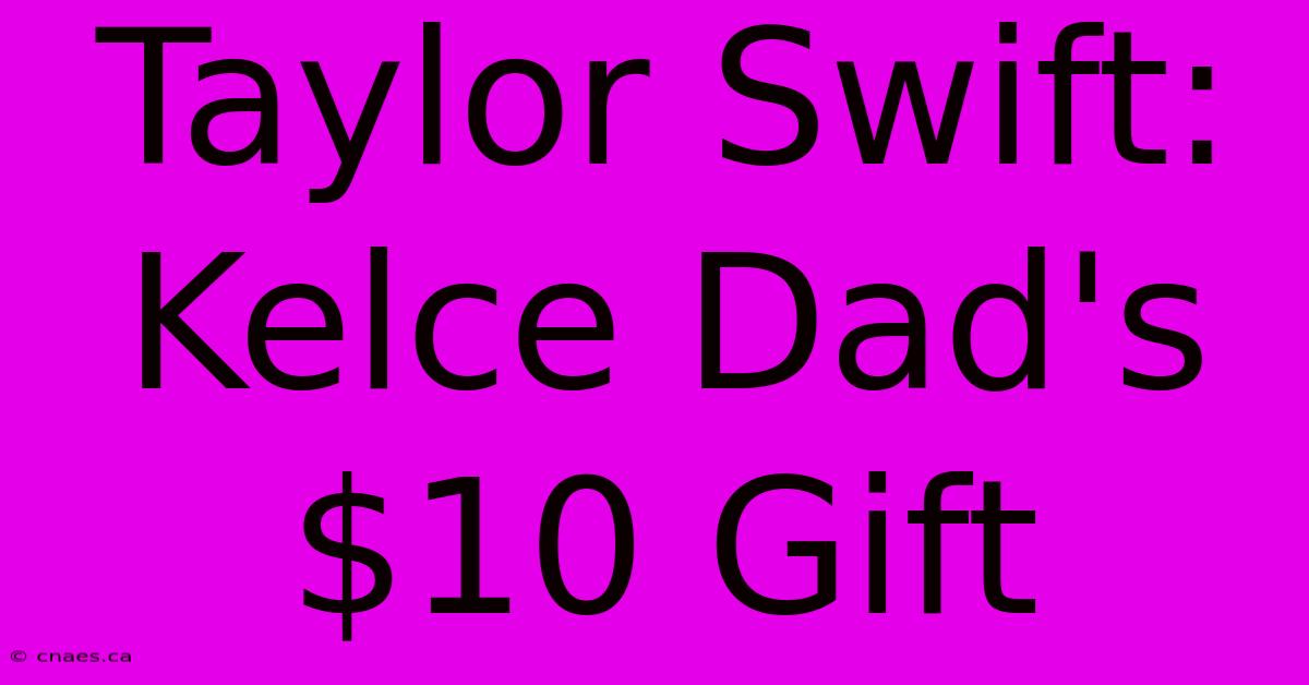 Taylor Swift: Kelce Dad's $10 Gift