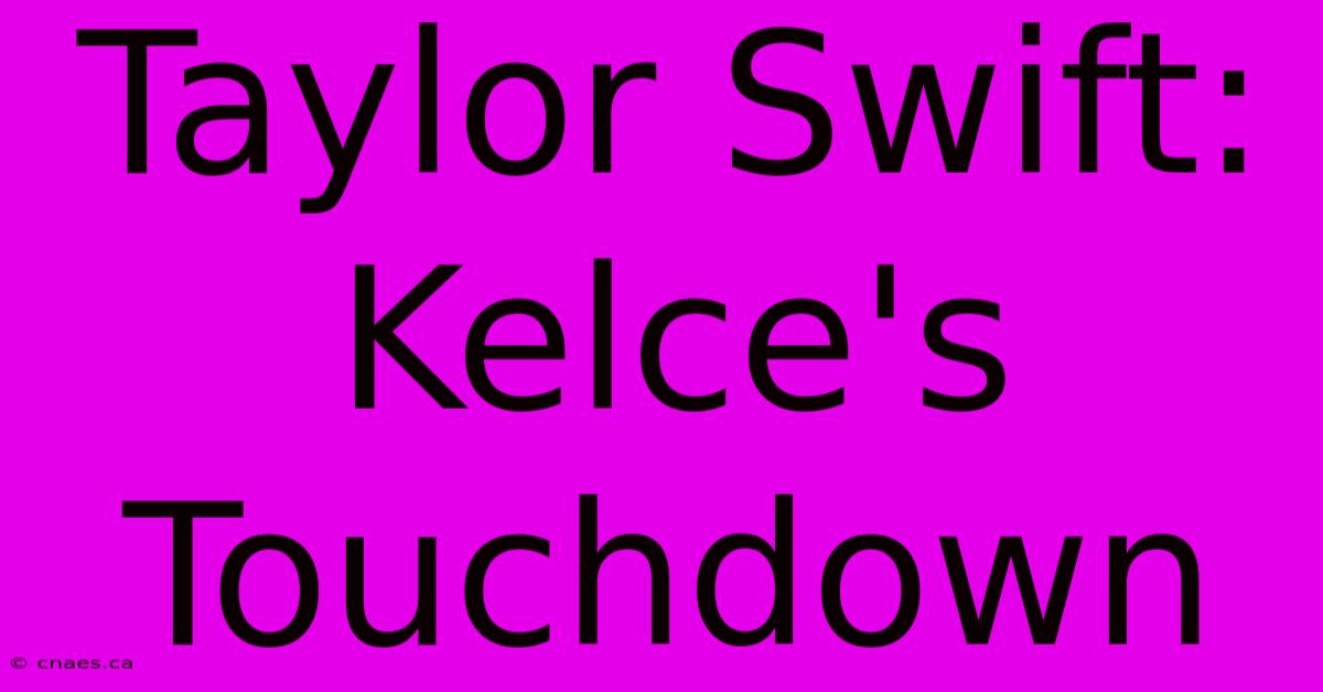 Taylor Swift: Kelce's Touchdown