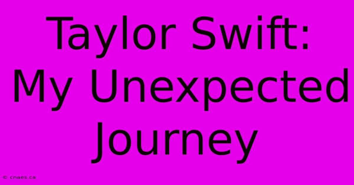 Taylor Swift: My Unexpected Journey