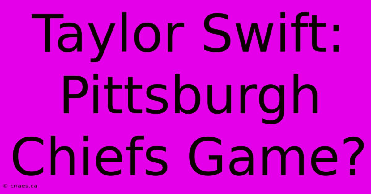 Taylor Swift: Pittsburgh Chiefs Game?