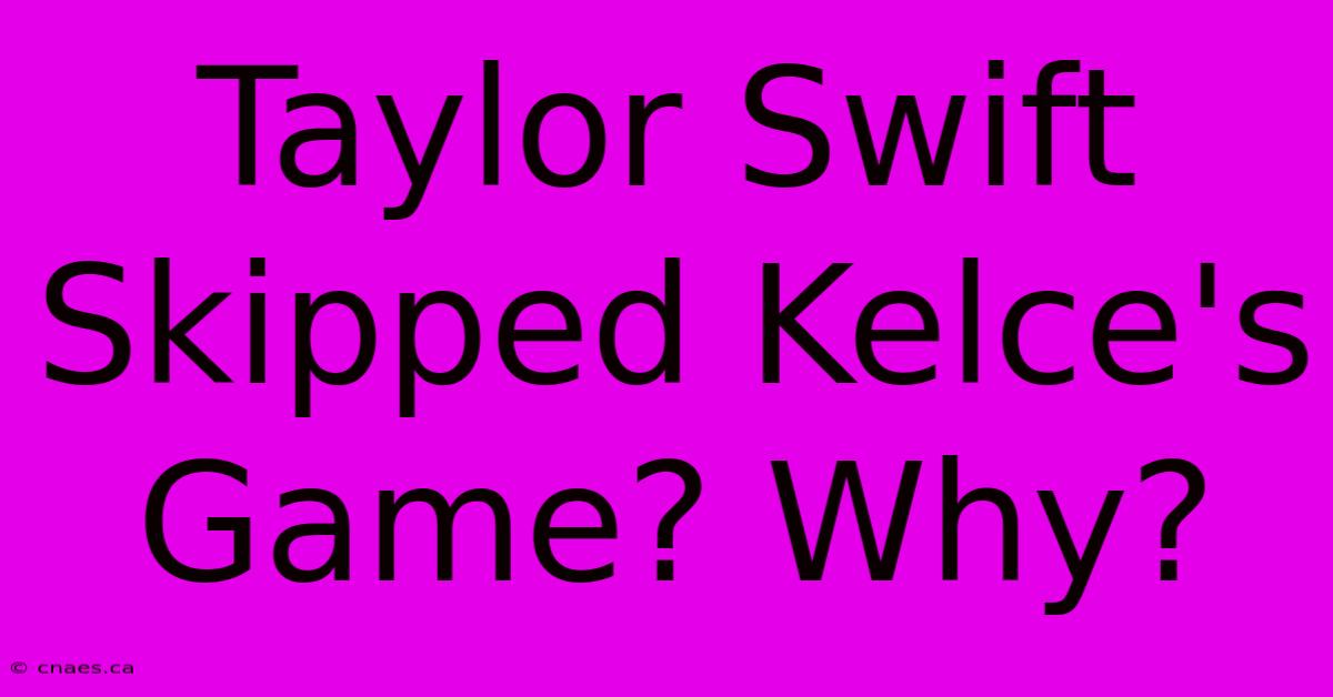 Taylor Swift Skipped Kelce's Game? Why?