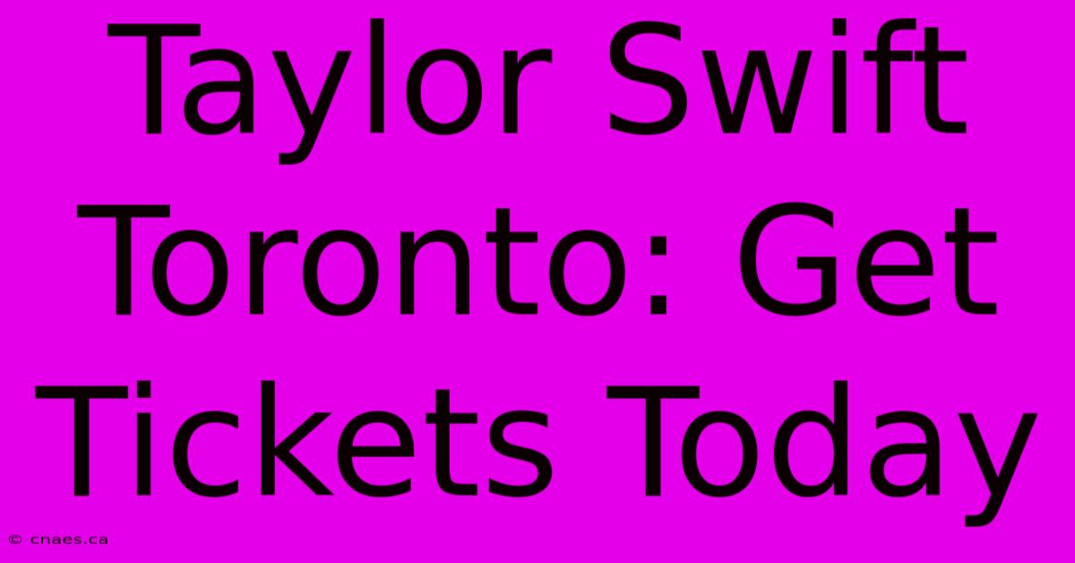 Taylor Swift Toronto: Get Tickets Today 