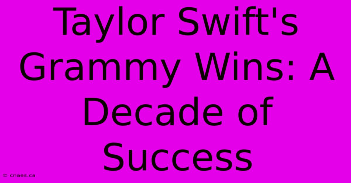 Taylor Swift's Grammy Wins: A Decade Of Success