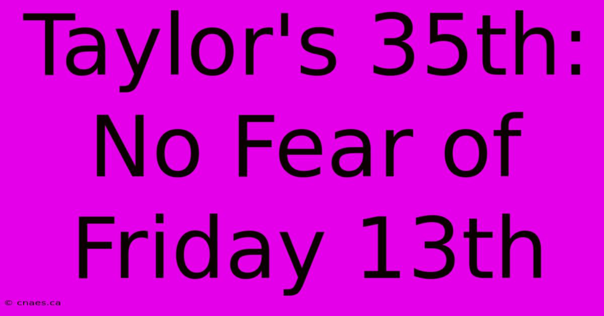 Taylor's 35th: No Fear Of Friday 13th