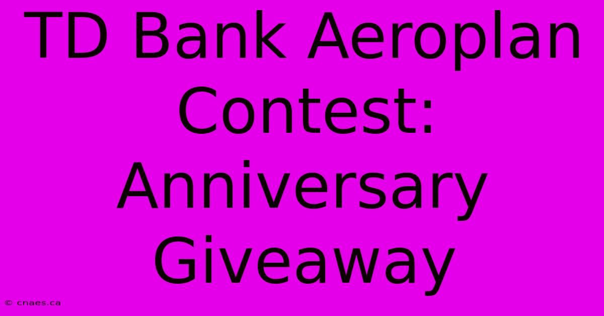 TD Bank Aeroplan Contest: Anniversary Giveaway