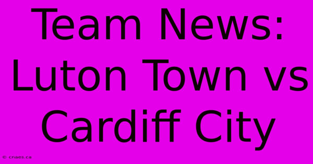 Team News: Luton Town Vs Cardiff City