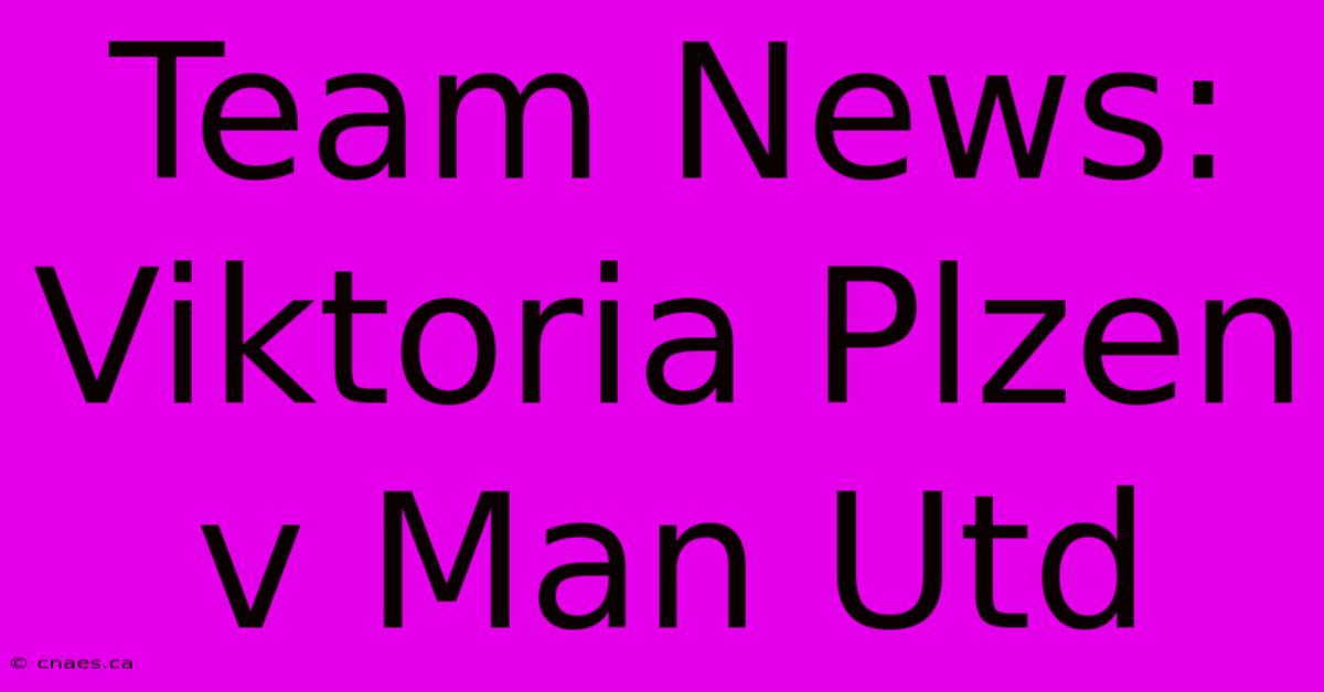 Team News: Viktoria Plzen V Man Utd