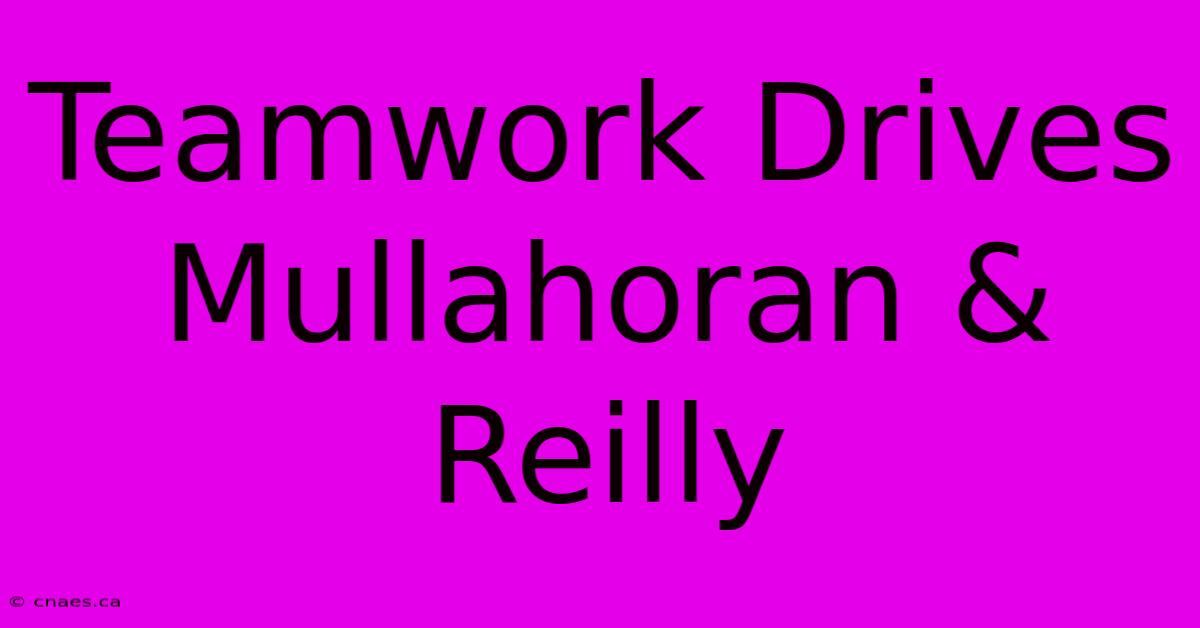 Teamwork Drives Mullahoran & Reilly