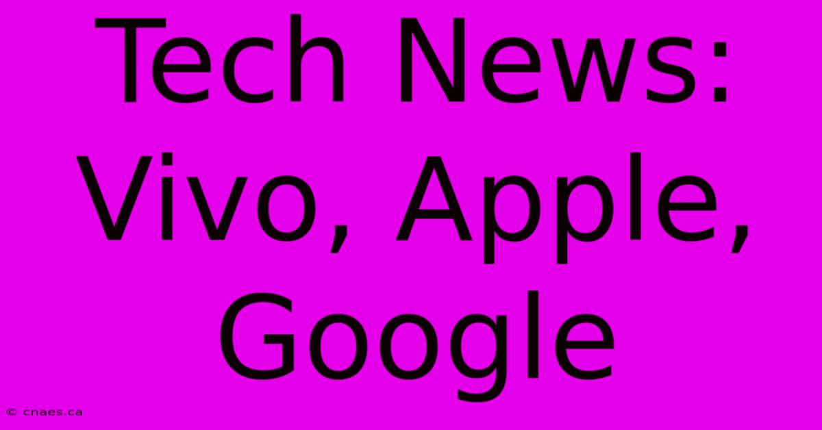 Tech News: Vivo, Apple, Google