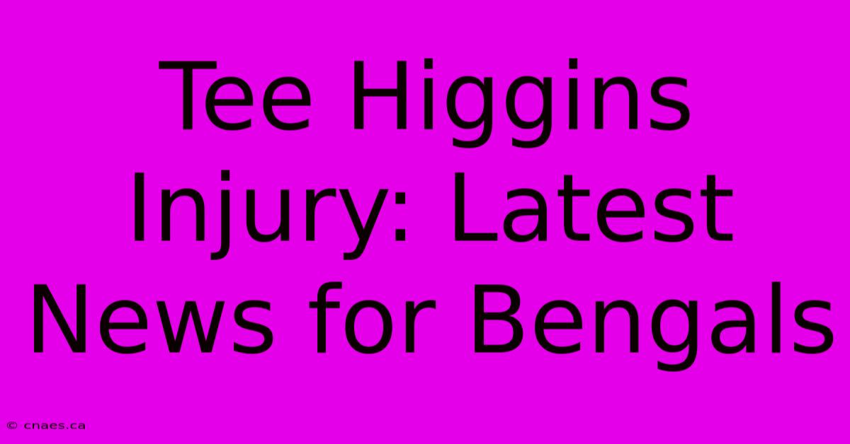 Tee Higgins Injury: Latest News For Bengals