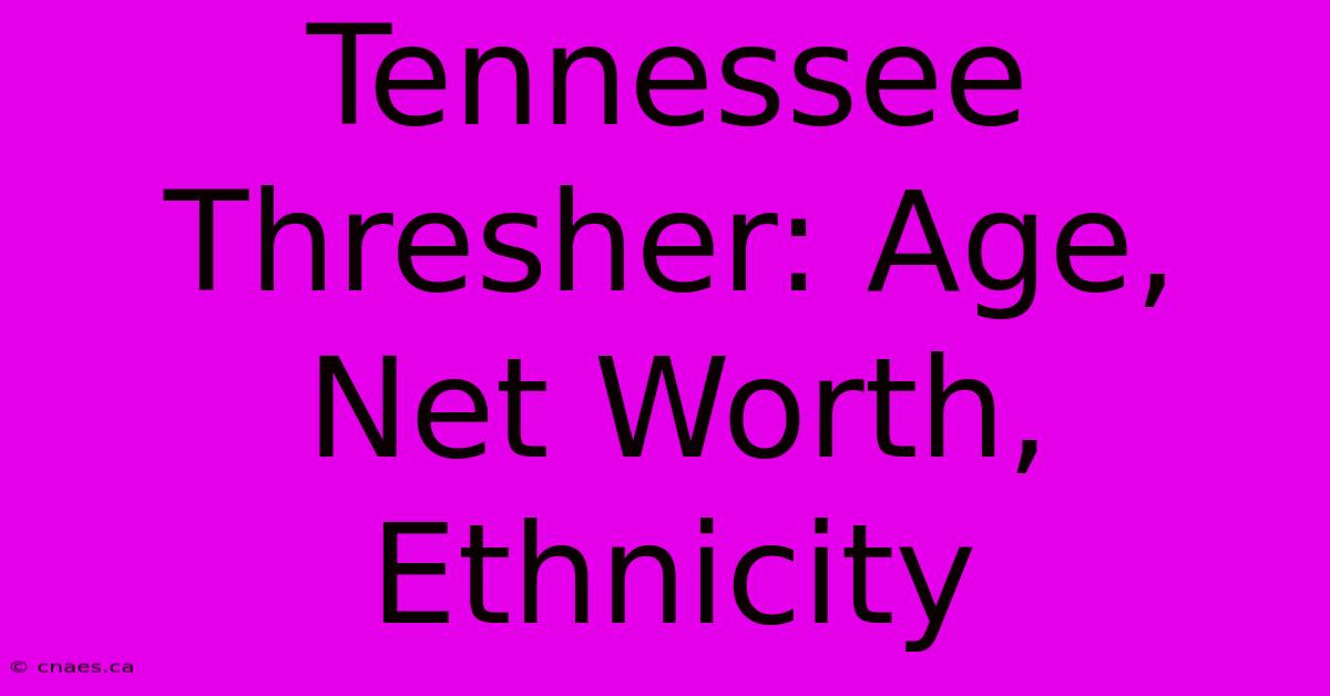 Tennessee Thresher: Age, Net Worth, Ethnicity