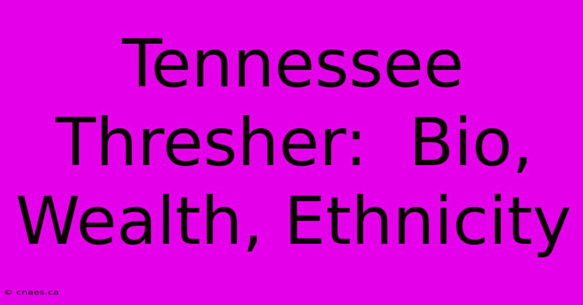 Tennessee Thresher:  Bio, Wealth, Ethnicity 