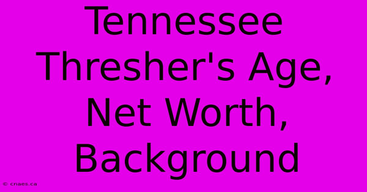 Tennessee Thresher's Age, Net Worth, Background